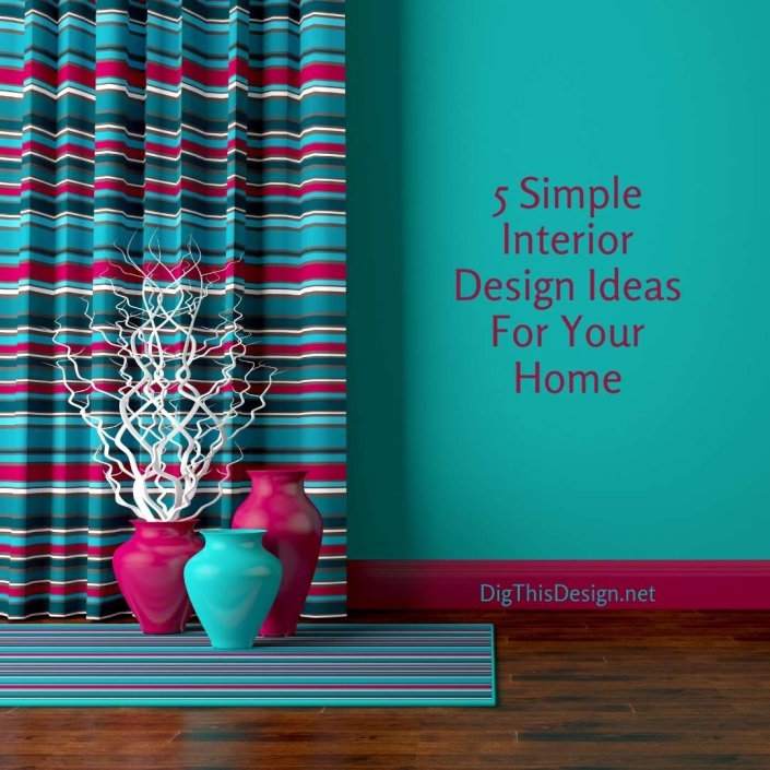 5 Simple Interior Design Ideas For Your Home - Dig This Design