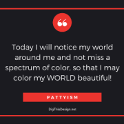Pattyism daily intention inspirational self improvement quote. Today I will notice my world around me and not miss a spectrum of color, so that I may color my world beautiful