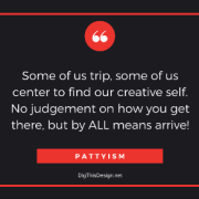 Pattyism daily intention inspirational self improvement quote. Some of us trip some of us center to find our creative self. no judgement on how you get there, but by all means arrive
