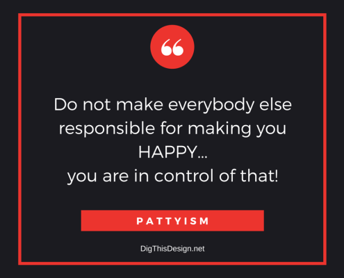 Do not make everybody else responsible for making you happy, you are in control of that. inspirational happiness positive quote Pattyism