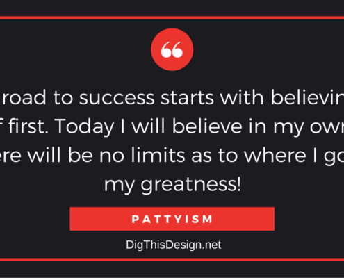 The road to success starts with believing in yourself first. Today I will believe in my own ability and there will be no limits as to where I go to find my greatness! PATTYISM