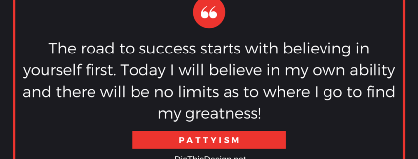 The road to success starts with believing in yourself first. Today I will believe in my own ability and there will be no limits as to where I go to find my greatness! PATTYISM