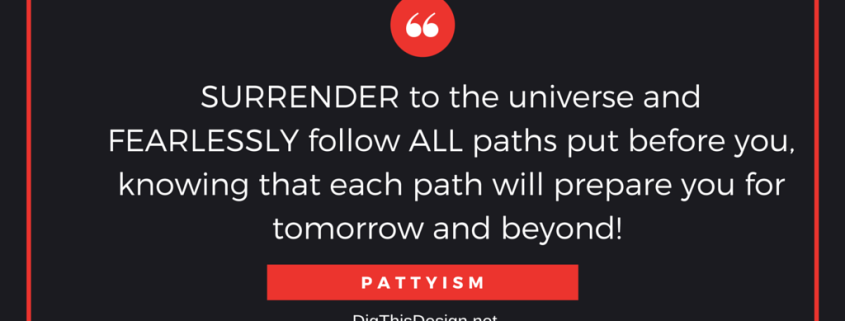 Surrender to the universe and fearlessly follow all paths put before you, knowing that each path will prepare you for the tomorrow and beyond. Daily intention inspirational quote Pattyism