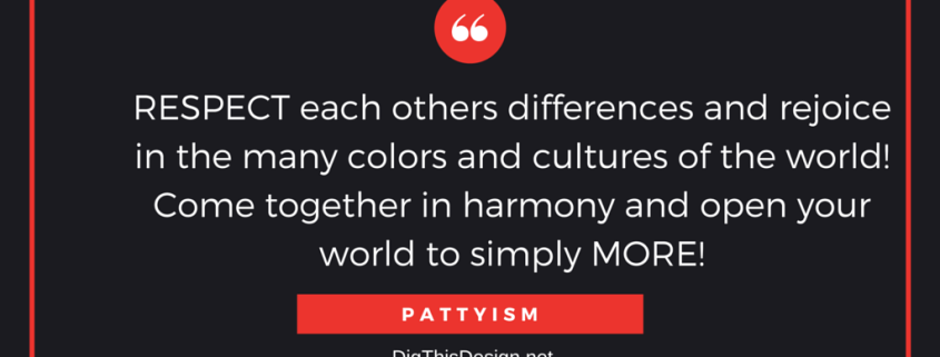 Respect each others differences and rejoice in the many colors of the world! Come together in harmony and open your world to simply more! Pattyism daily intention inspirational quote