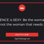 CONFIDENCE is SEXY. Be the woman a man needs, not the woman that needs a man! PATTYISM
