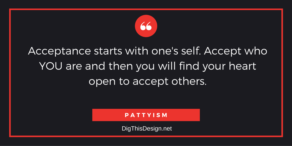 Acceptance starts with one's sef. Accept who you are and you will find your heart open to accept others. Pattyism daily intention motivational inspirational quote