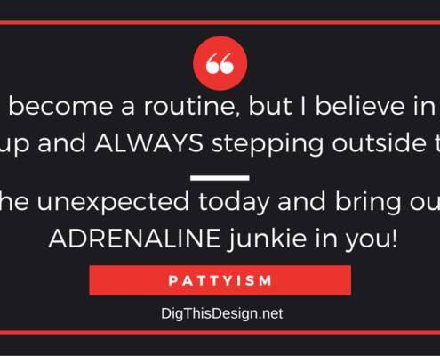Life can become a routine, but believe in shaking things up and always stepping outside the box. Do the unexpected today and bring out the adrenaline junkie in you. Pattyism inpsirational quote