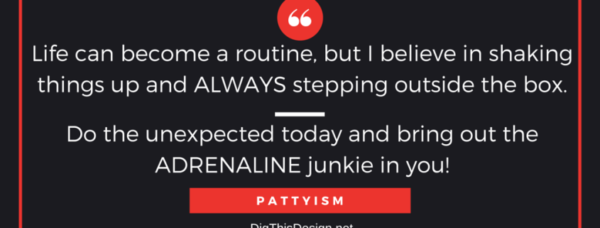 Life can become a routine, but believe in shaking things up and always stepping outside the box. Do the unexpected today and bring out the adrenaline junkie in you. Pattyism inpsirational quote
