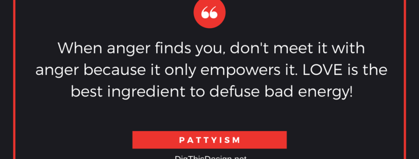 When anger finds you don't meet it with anger because it only empowers it. Love is the best ingredient to defuse bad energy. Pattyism inspirational quote