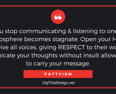 When you stop communicating & listening to one another the atmosphere becomes stagnate. Open your HEART to receive all voices, giving RESPECT to their words. Communicate your thoughts without insult allowing LOVE to carry your message. PATTYISM