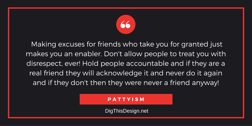 Making excuses for friends who take you for granted just makes you an enabler. Don't allow people to treat you with disrespect, ever! Hold people accountable and if they are a real friend they will acknowledge it and never do it again and if they don't then they were never a friend anyway! PATTYISM