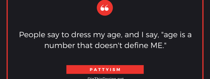 People say to dress my age, and I say, "age is a number that doesn't define ME."