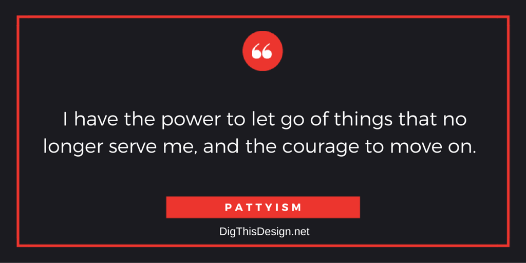 I have the power to let go of things that no longer serve me, and the courage to move on.