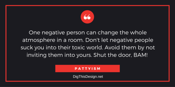 One negative person can change the whole atmosphere in a room. Don't let negative people suck you into their toxic world. Avoid them by not inviting them into yours. Shut the door, BAM! 