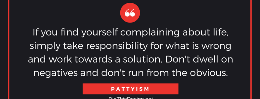 If you find yourself complaining about life, simply take responsibility for what is wrong and work towards a solution. Don't dwell on negatives and don't run from the obvious.