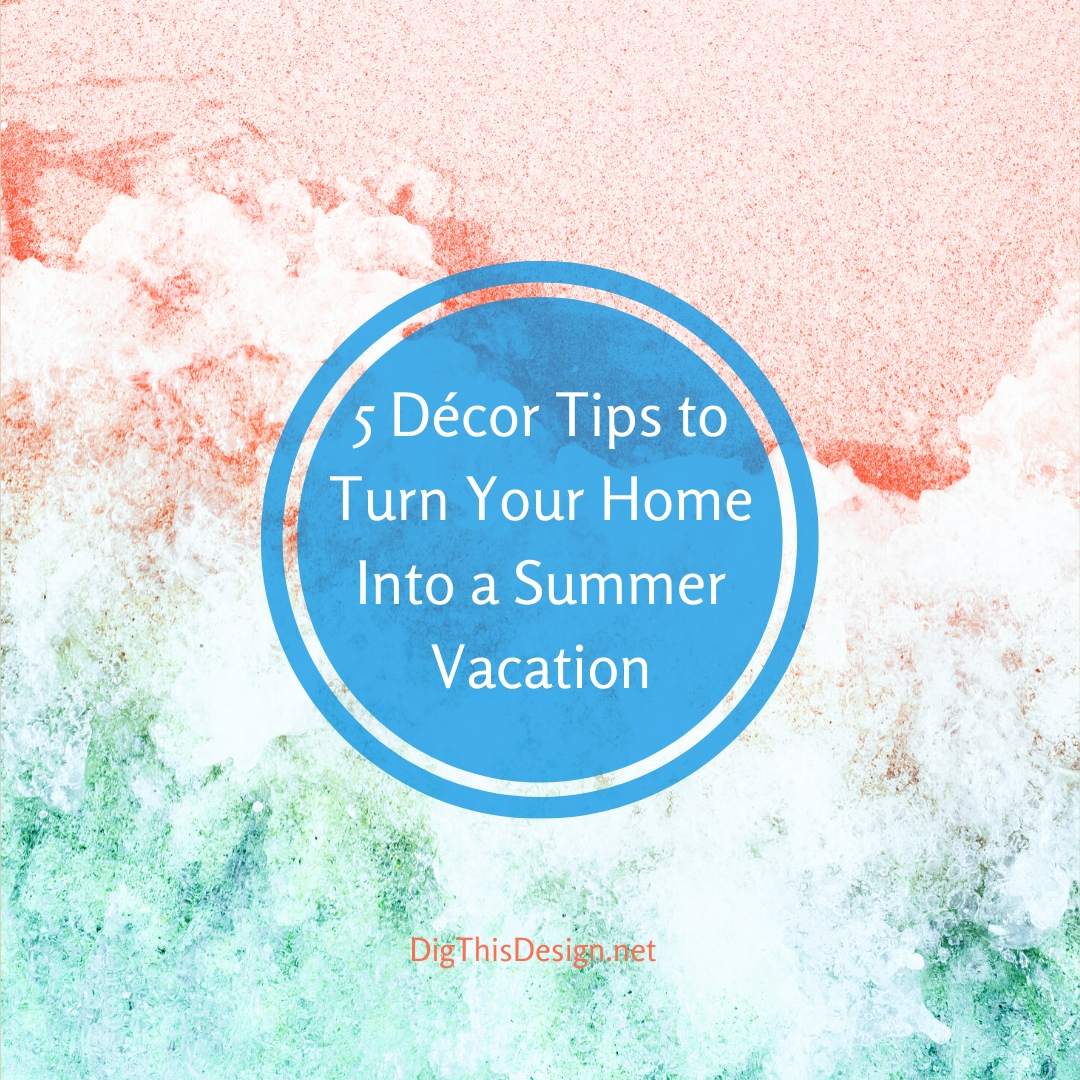 5 Décor Tips to Turn Your Home Into a Summer Vacation