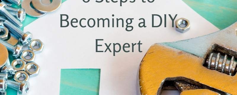 6 Steps to Becoming a DIY Expert