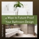 4 Ways to Future-Proof Your Bathroom Design