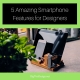 5 Amazing Smartphone Features for Designers