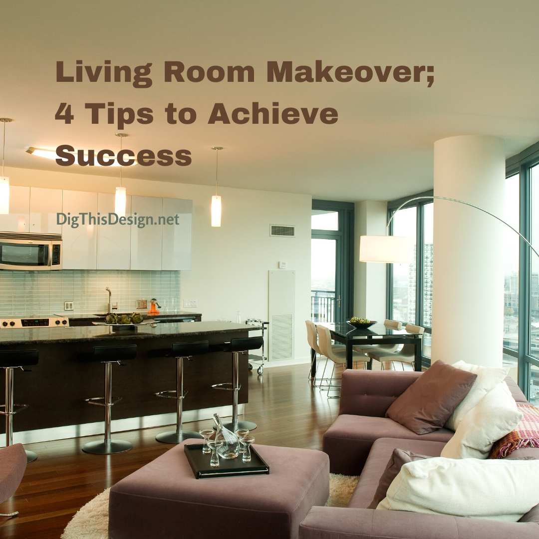 Living Room Makeover; 4 Tips to Achieve Success