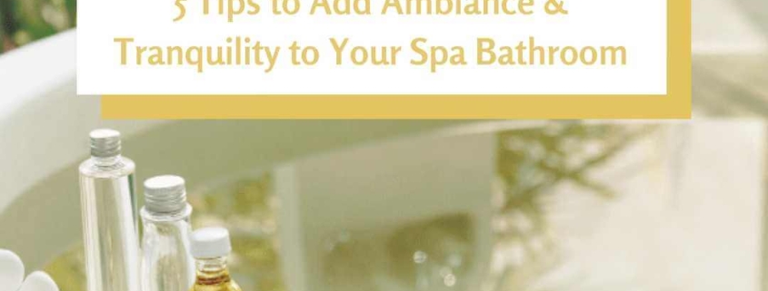 5 Tips to Add Ambiance and Tranquility to Your Spa Bathroom