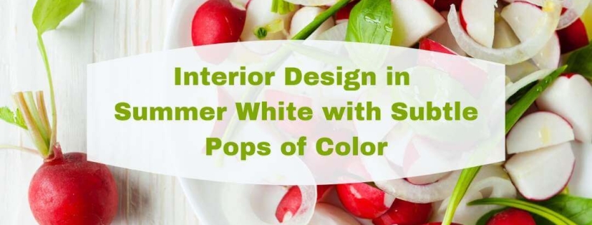 Interior Designs in Summer White with Subtle Pops of Color