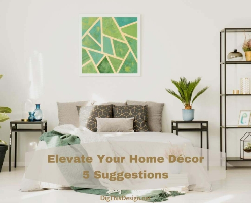 Elevate Your Home Décor • 5 Suggestions