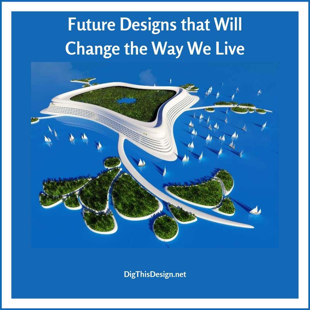 Future Designs that Will Change the Way We Live