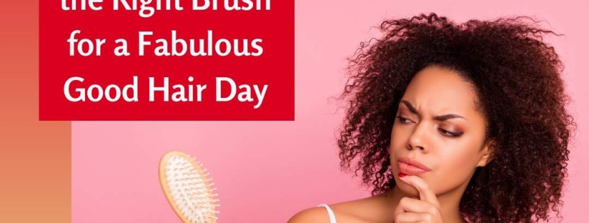 How to Select the Right Brush for a Fabulous Good Hair Day