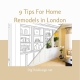 9 Tips For Home Remodels in London