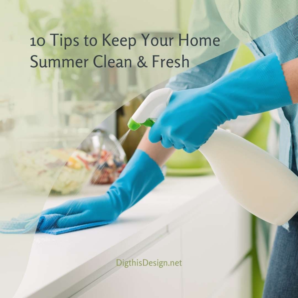10 Tips To Keep Your Home Clean And Fresh During The Summer Dig This Design