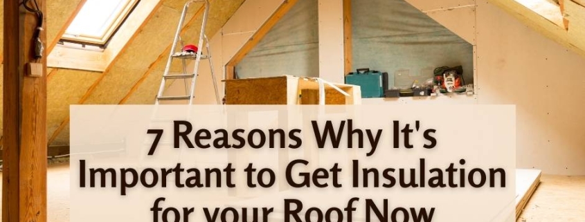 7 Reasons Why It's Important to Get Insulation for your Roof Now