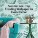 Summer 2021 Top Trending Wallpaper for Home Decor