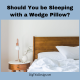 should you be sleeping with a wedge pillow?
