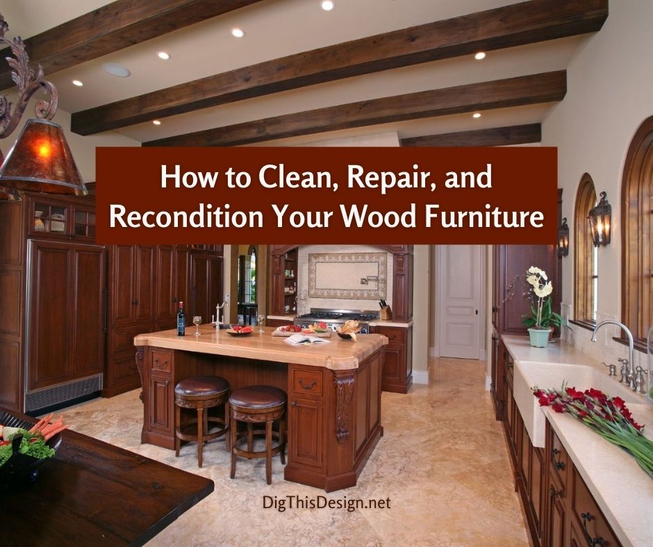 How to Clean, Repair, and Recondition Your Wood Furniture - Mediterranean Luxury Kitchen