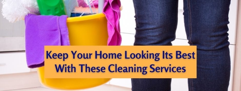 Keep Your Home Looking Its Best With These Cleaning Services