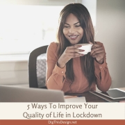 5 Ways To Improve Your Quality of Life in Lockdown