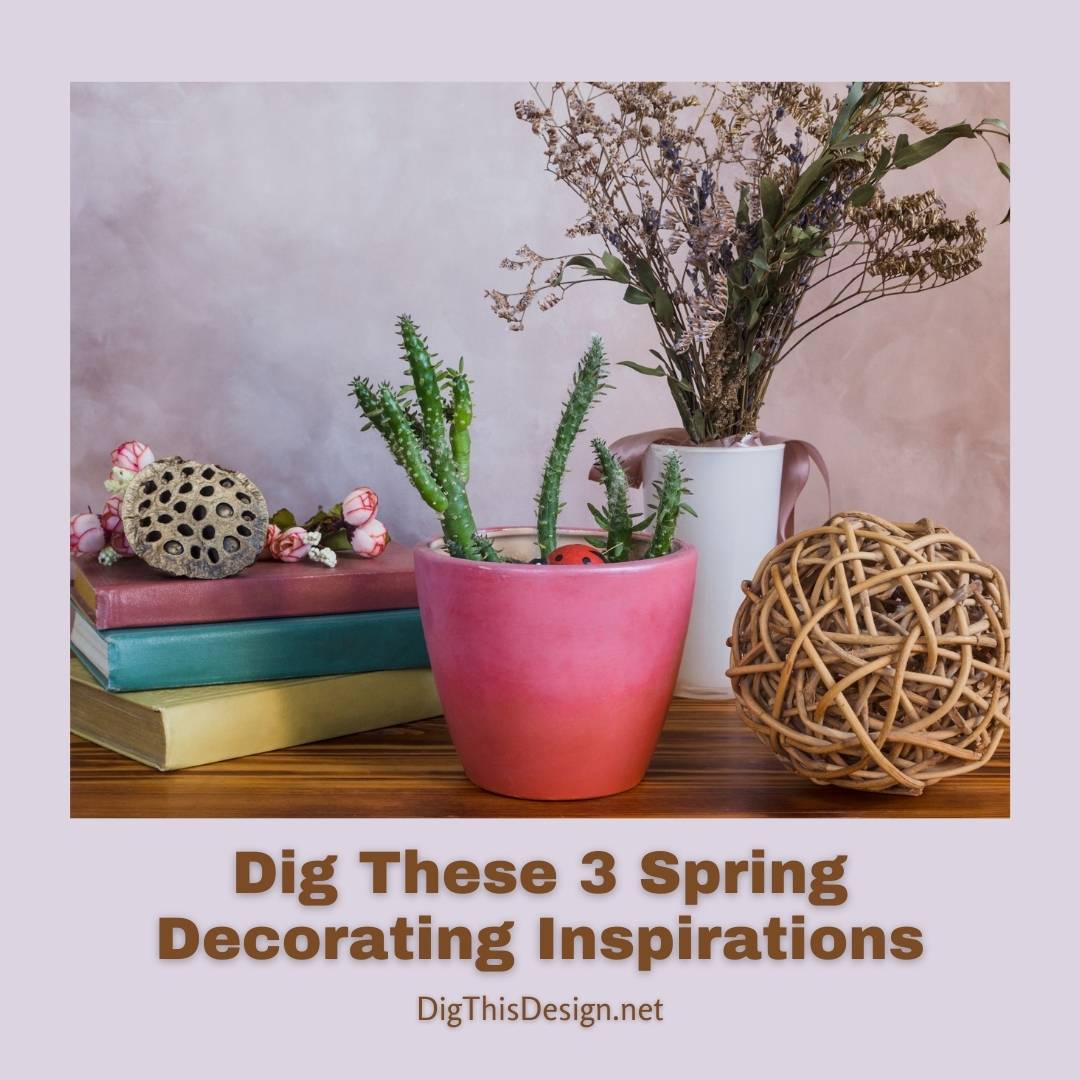 Dig These 3 Spring Decorating Inspirations