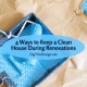 4 Ways to Keep a Clean House During Renovations