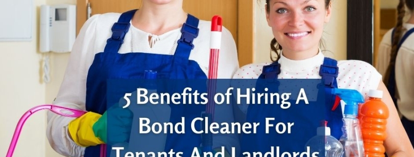 5 Benefits of Hiring a Bond Cleaner for Tenants and Landlords