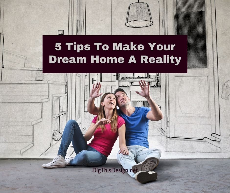 5 Tips To Make Your Dream Home A Reality