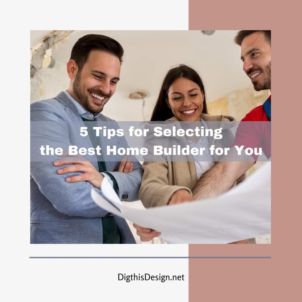 5 Tips for Selecting the Best Home Builder for You Dig This Design