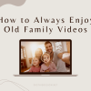How to Always Enjoy Old Family Videos