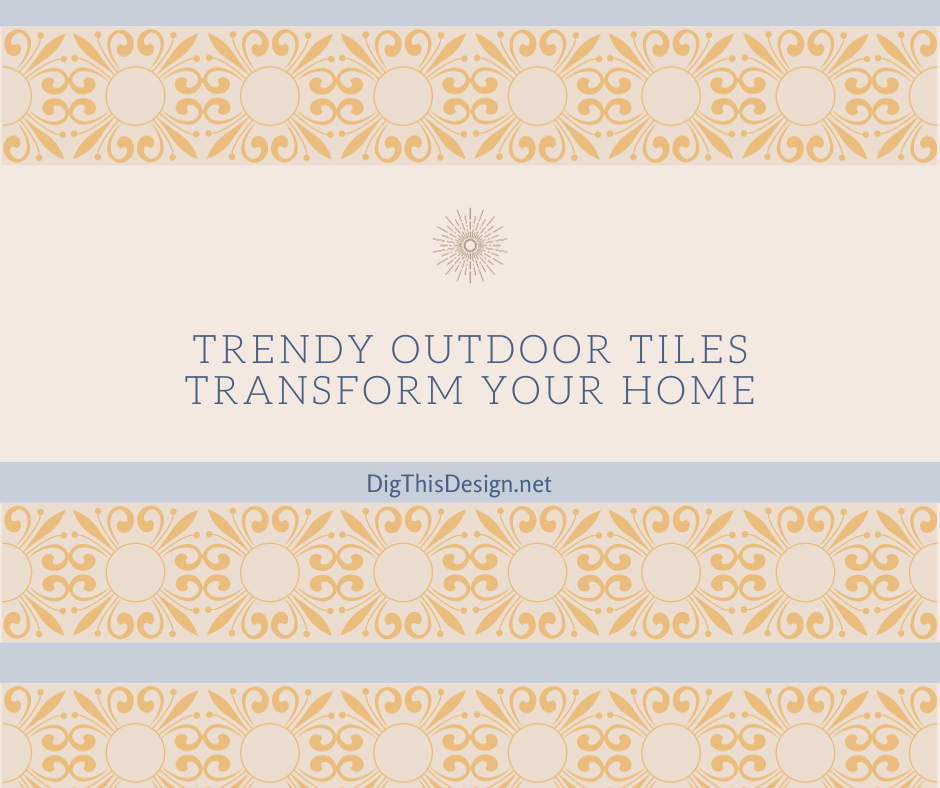 Trendy outdoor tiles transform your home