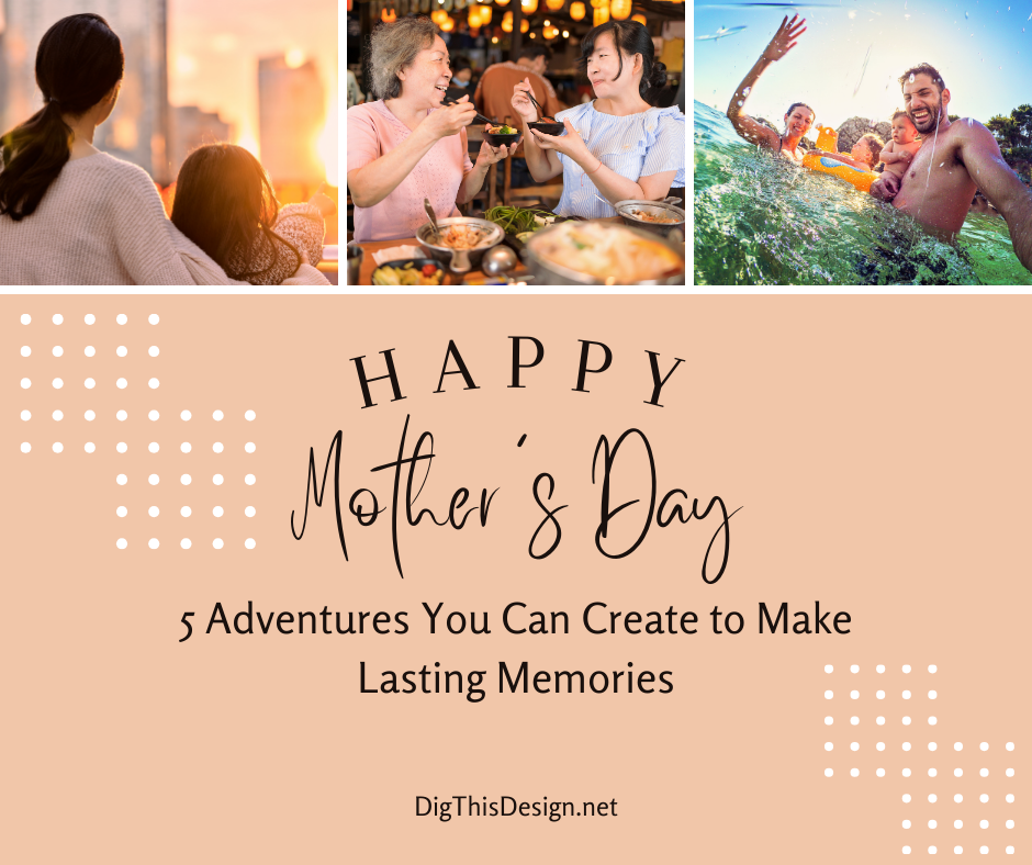 5 Adventures You Can Create and Make Lasting Mother's Day Memories